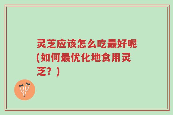 灵芝应该怎么吃最好呢(如何最优化地食用灵芝?)-第1张图片-超越 灵芝应该怎么吃最好呢(如何最优化地食用灵芝?)-第1张图片-超越