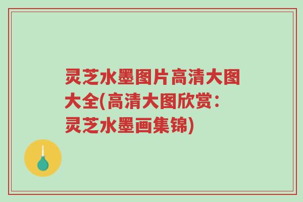 灵芝水墨图片高清大图大全(高清大图欣赏:灵芝水墨画集锦)-第1张图片-超越 灵芝水墨图片高清大图大全(高清大图欣赏:灵芝水墨画集锦)-第1张图片-超越