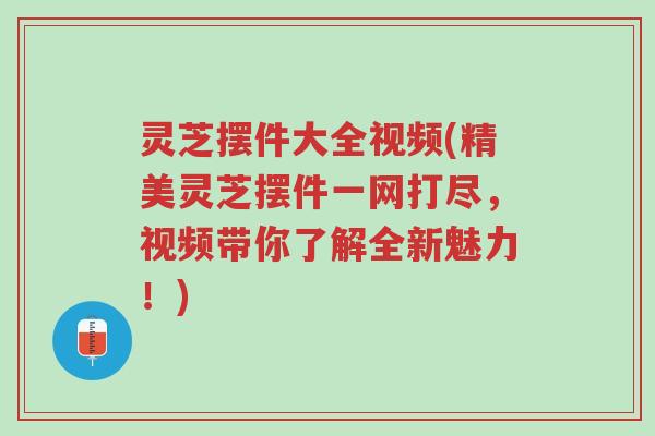 灵芝摆件大全视频(精美灵芝摆件一网打尽,视频带你了解全新魅力!)-第1张图片-超越 灵芝摆件大全视频(精美灵芝摆件一网打尽,视频带你了解全新魅力!)-第1张图片-超越