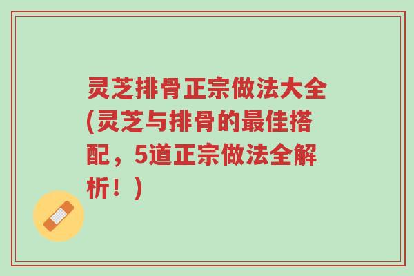 灵芝排骨正宗做法大全(灵芝与排骨的最佳搭配,5道正宗做法全解析!)-第1张图片-超越 灵芝排骨正宗做法大全(灵芝与排骨的最佳搭配,5道正宗做法全解析!)-第1张图片-超越