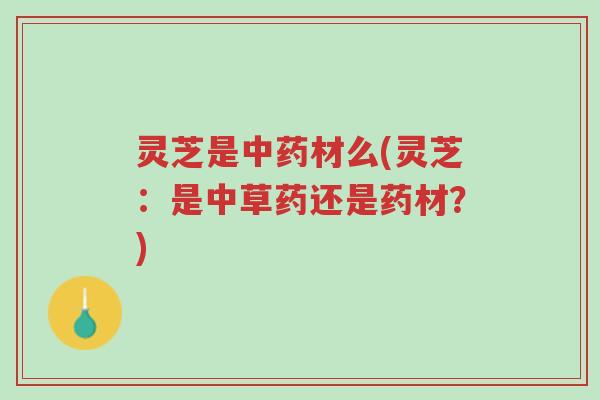 灵芝是中药材么(灵芝:是中草药还是药材?)-第1张图片-超越 灵芝是中药材么(灵芝:是中草药还是药材?)-第1张图片-超越