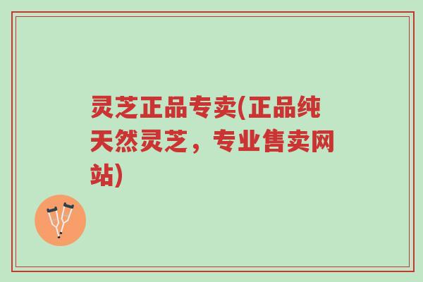 灵芝正品专卖(正品纯天然灵芝,专业售卖网站)-第1张图片-超越 灵芝正品专卖(正品纯天然灵芝,专业售卖网站)-第1张图片-超越