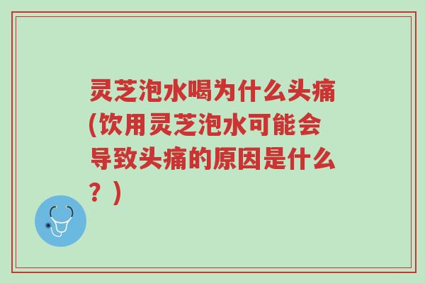 灵芝泡水喝为什么头痛(饮用灵芝泡水可能会导致头痛的原因是什么？)-第1张图片-超越