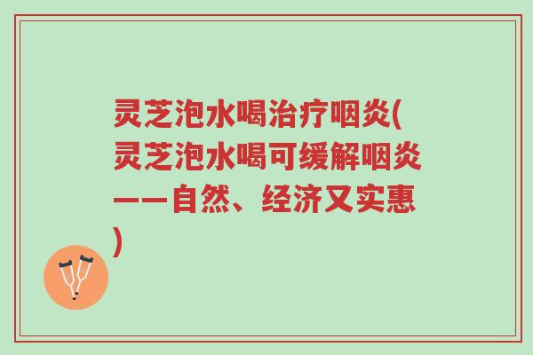 灵芝泡水喝治疗咽炎(灵芝泡水喝可缓解咽炎——自然、经济又实惠)-第1张图片-超越 灵芝泡水喝治疗咽炎(灵芝泡水喝可缓解咽炎——自然、经济又实惠)-第1张图片-超越