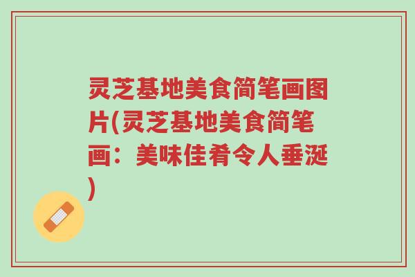 灵芝基地美食简笔画图片(灵芝基地美食简笔画：美味佳肴令人垂涎)-第1张图片-超越