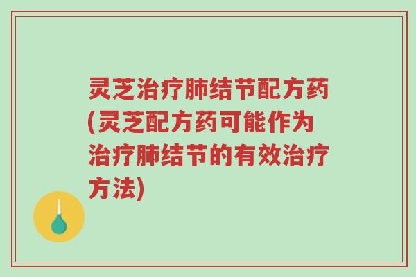 灵芝治疗肺结节配方药(灵芝配方药可能作为治疗肺结节的有效治疗方法)-第1张图片-超越