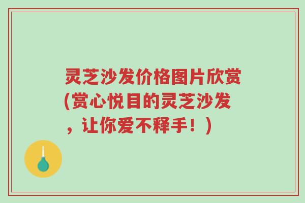 灵芝沙发价格图片欣赏(赏心悦目的灵芝沙发,让你爱不释手!)-第1张图片-超越 灵芝沙发价格图片欣赏(赏心悦目的灵芝沙发,让你爱不释手!)-第1张图片-超越