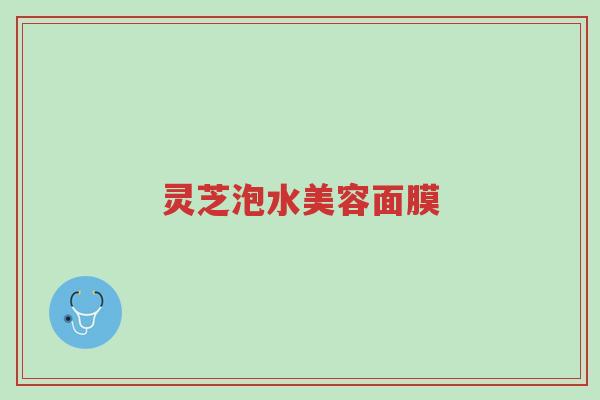 灵芝泡水美容面膜-第1张图片-超越 灵芝泡水美容面膜-第1张图片-超越