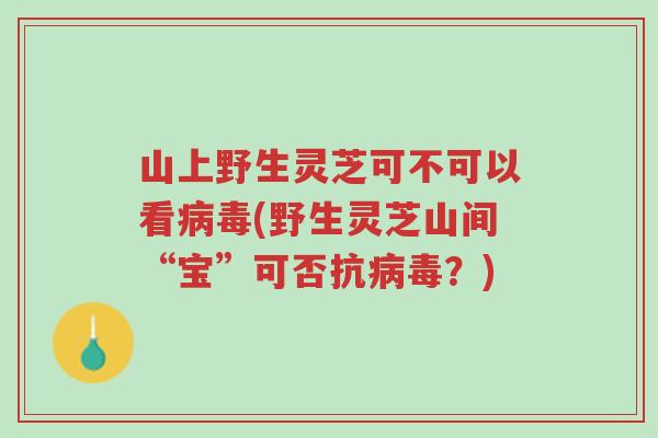 山上野生灵芝可不可以看病毒(野生灵芝山间“宝”可否抗病毒?)-第1张图片-超越 山上野生灵芝可不可以看病毒(野生灵芝山间“宝”可否抗病毒?)-第1张图片-超越