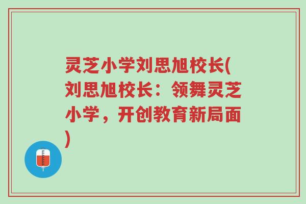 灵芝小学刘思旭校长(刘思旭校长：领舞灵芝小学，开创教育新局面)-第1张图片-超越