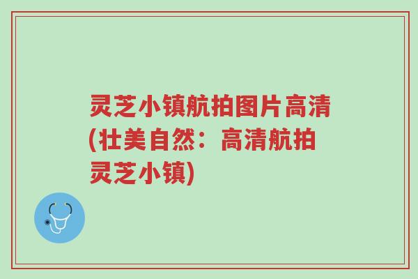 灵芝小镇航拍图片高清(壮美自然：高清航拍灵芝小镇)-第1张图片-超越