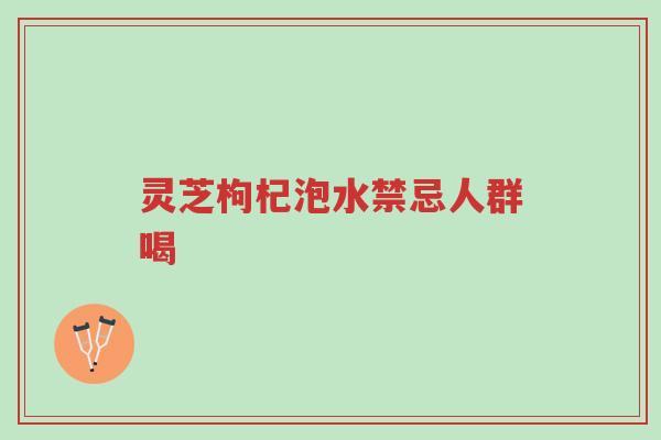 灵芝枸杞泡水禁忌人群喝-第1张图片-超越 灵芝枸杞泡水禁忌人群喝-第1张图片-超越
