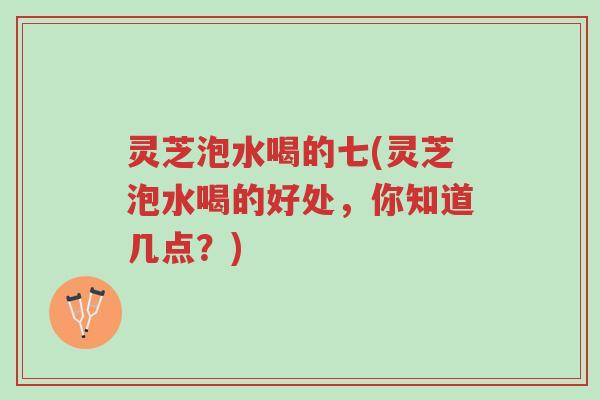 灵芝泡水喝的七(灵芝泡水喝的好处,你知道几点?)-第1张图片-超越 灵芝泡水喝的七(灵芝泡水喝的好处,你知道几点?)-第1张图片-超越