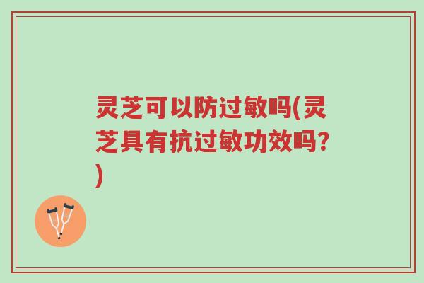 灵芝可以防过敏吗(灵芝具有抗过敏功效吗？)-第1张图片-超越