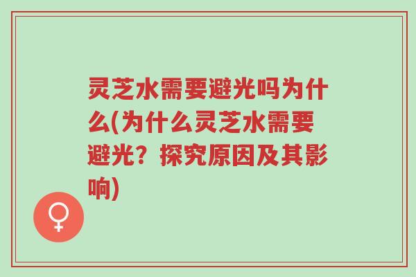 灵芝水需要避光吗为什么(为什么灵芝水需要避光？探究原因及其影响)-第1张图片-超越