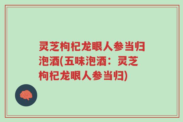 灵芝枸杞龙眼人参当归泡酒(五味泡酒:灵芝枸杞龙眼人参当归)-第1张图片-超越 灵芝枸杞龙眼人参当归泡酒(五味泡酒:灵芝枸杞龙眼人参当归)-第1张图片-超越