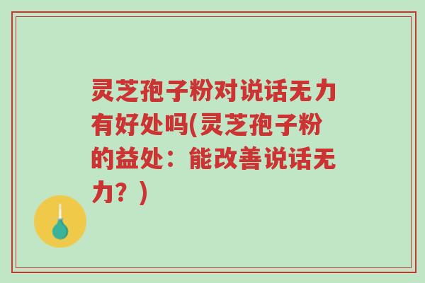 灵芝孢子粉对说话无力有好处吗(灵芝孢子粉的益处:能改善说话无力?)-第1张图片-超越 灵芝孢子粉对说话无力有好处吗(灵芝孢子粉的益处:能改善说话无力?)-第1张图片-超越