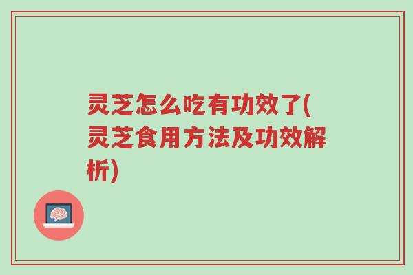 灵芝怎么吃有功效了(灵芝食用方法及功效解析)-第1张图片-超越 灵芝怎么吃有功效了(灵芝食用方法及功效解析)-第1张图片-超越