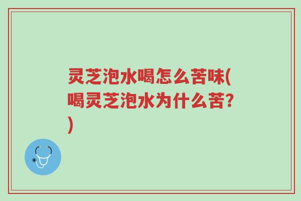 灵芝泡水喝怎么苦味(喝灵芝泡水为什么苦？)-第1张图片-超越