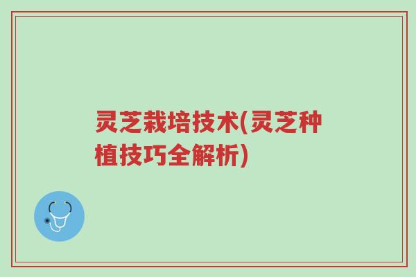 灵芝栽培技术(灵芝种植技巧全解析)-第1张图片-超越