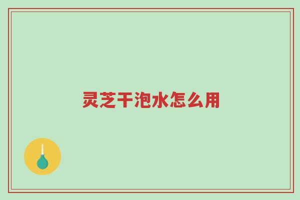灵芝干泡水怎么用-第1张图片-超越 灵芝干泡水怎么用-第1张图片-超越