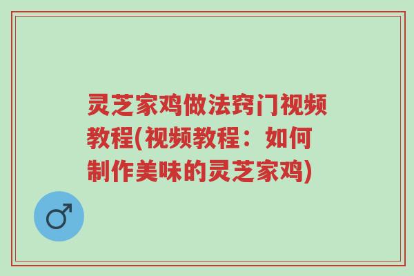 灵芝家鸡做法窍门视频教程(视频教程：如何制作美味的灵芝家鸡)-第1张图片-超越