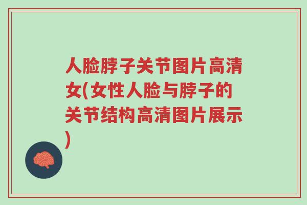人脸脖子关节图片高清女(女性人脸与脖子的关节结构高清图片展示)-第1张图片-超越 人脸脖子关节图片高清女(女性人脸与脖子的关节结构高清图片展示)-第1张图片-超越