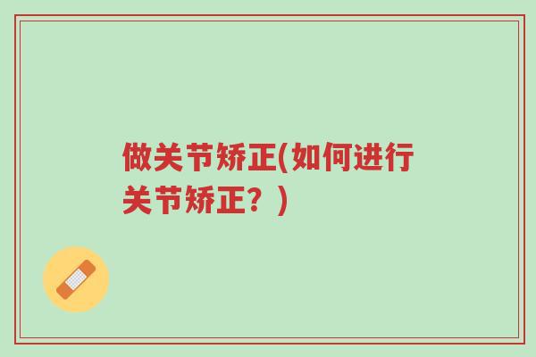 做关节矫正(如何进行关节矫正?)-第1张图片-超越 做关节矫正(如何进行关节矫正?)-第1张图片-超越