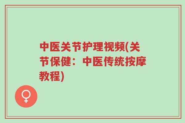 中医关节护理视频(关节保健:中医传统按摩教程)-第1张图片-超越 中医关节护理视频(关节保健:中医传统按摩教程)-第1张图片-超越