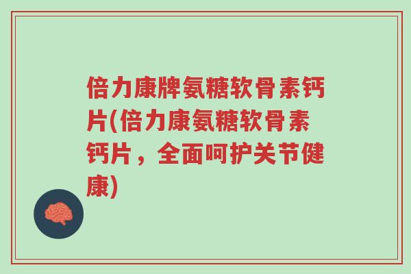 倍力康牌氨糖软骨素钙片(倍力康氨糖软骨素钙片,全面呵护关节健康)-第1张图片-超越 倍力康牌氨糖软骨素钙片(倍力康氨糖软骨素钙片,全面呵护关节健康)-第1张图片-超越