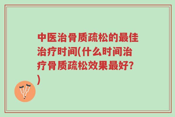 中医治骨质疏松的最佳治疗时间(什么时间治疗骨质疏松效果最好?)-第1张图片-超越 中医治骨质疏松的最佳治疗时间(什么时间治疗骨质疏松效果最好?)-第1张图片-超越