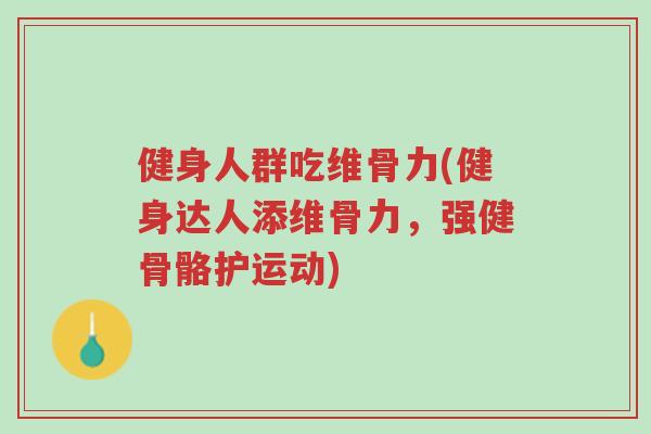 健身人群吃维骨力(健身达人添维骨力,强健骨骼护运动)-第1张图片-超越 健身人群吃维骨力(健身达人添维骨力,强健骨骼护运动)-第1张图片-超越