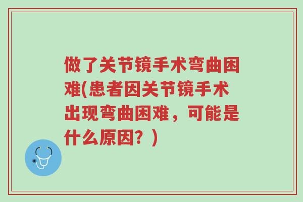 做了关节镜手术弯曲困难(患者因关节镜手术出现弯曲困难,可能是什么原因?)-第1张图片-超越 做了关节镜手术弯曲困难(患者因关节镜手术出现弯曲困难,可能是什么原因?)-第1张图片-超越
