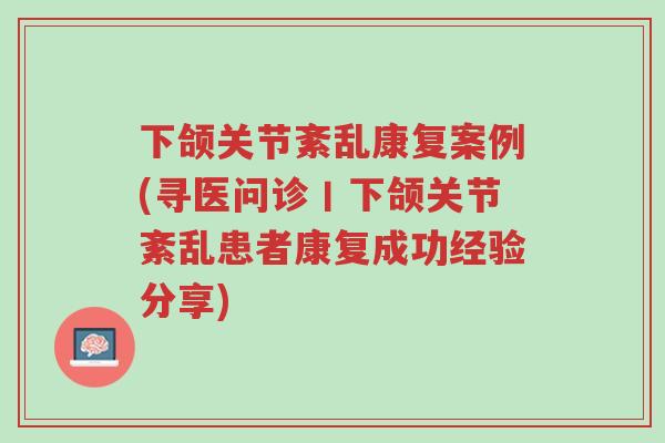 下颌关节紊乱康复案例(寻医问诊丨下颌关节紊乱患者康复成功经验分享)-第1张图片-超越