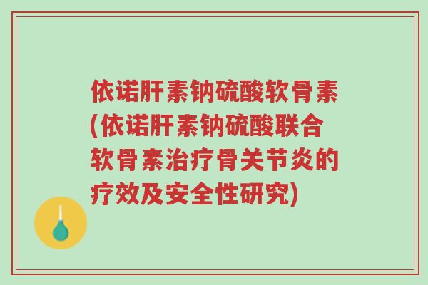 依诺肝素钠硫酸软骨素(依诺肝素钠硫酸联合软骨素治疗骨关节炎的疗效及安全性研究)-第1张图片-超越 依诺肝素钠硫酸软骨素(依诺肝素钠硫酸联合软骨素治疗骨关节炎的疗效及安全性研究)-第1张图片-超越