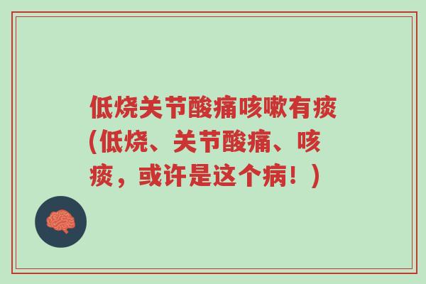 低烧关节酸痛咳嗽有痰(低烧、关节酸痛、咳痰,或许是这个病!)-第1张图片-超越 低烧关节酸痛咳嗽有痰(低烧、关节酸痛、咳痰,或许是这个病!)-第1张图片-超越