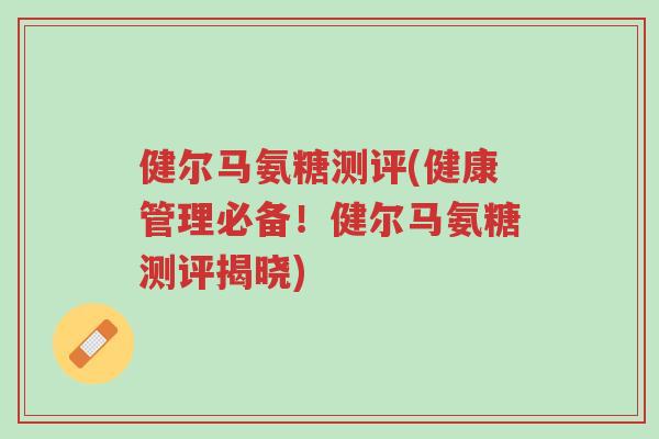 健尔马氨糖测评(健康管理必备!健尔马氨糖测评揭晓)-第1张图片-超越 健尔马氨糖测评(健康管理必备!健尔马氨糖测评揭晓)-第1张图片-超越