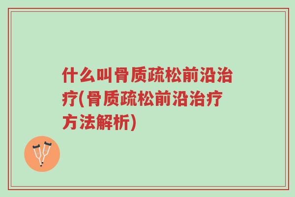 什么叫骨质疏松前沿治疗(骨质疏松前沿治疗方法解析)-第1张图片-超越 什么叫骨质疏松前沿治疗(骨质疏松前沿治疗方法解析)-第1张图片-超越