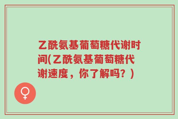 乙酰氨基葡萄糖代谢时间(乙酰氨基葡萄糖代谢速度,你了解吗?)-第1张图片-超越 乙酰氨基葡萄糖代谢时间(乙酰氨基葡萄糖代谢速度,你了解吗?)-第1张图片-超越