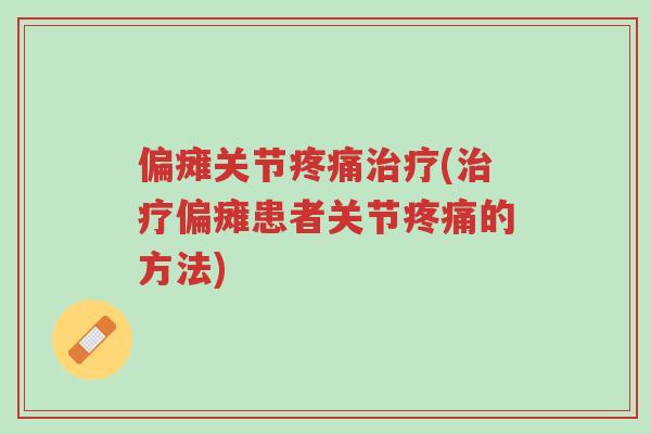 偏瘫关节疼痛治疗(治疗偏瘫患者关节疼痛的方法)-第1张图片-超越