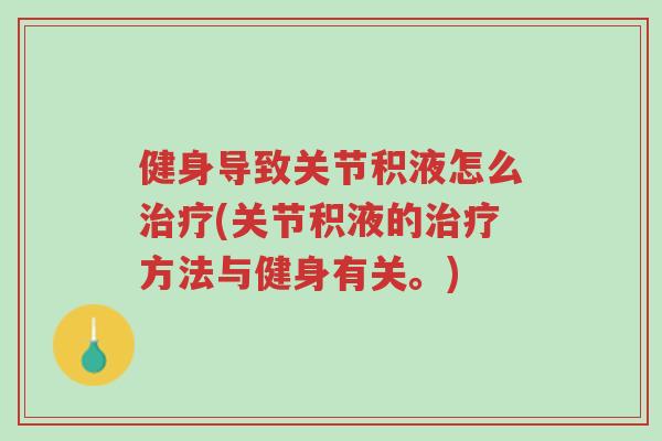 健身导致关节积液怎么治疗(关节积液的治疗方法与健身有关。)-第1张图片-超越