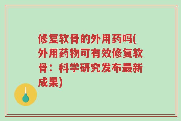 修复软骨的外用药吗(外用药物可有效修复软骨:科学研究发布最新成果)-第1张图片-超越 修复软骨的外用药吗(外用药物可有效修复软骨:科学研究发布最新成果)-第1张图片-超越