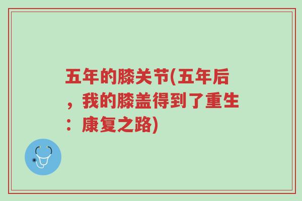五年的膝关节(五年后,我的膝盖得到了重生:康复之路)-第1张图片-超越 五年的膝关节(五年后,我的膝盖得到了重生:康复之路)-第1张图片-超越