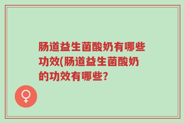 肠道益生菌酸奶有哪些功效(肠道益生菌酸奶的功效有哪些?-第1张图片-超越 肠道益生菌酸奶有哪些功效(肠道益生菌酸奶的功效有哪些?-第1张图片-超越