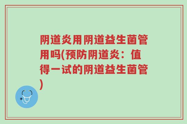 阴道炎用阴道益生菌管用吗(预防阴道炎:值得一试的阴道益生菌管)-第1张图片-超越 阴道炎用阴道益生菌管用吗(预防阴道炎:值得一试的阴道益生菌管)-第1张图片-超越