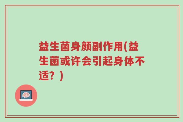 益生菌身颜副作用(益生菌或许会引起身体不适?)-第1张图片-超越 益生菌身颜副作用(益生菌或许会引起身体不适?)-第1张图片-超越