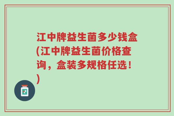 江中牌益生菌多少钱盒(江中牌益生菌价格查询,盒装多规格任选!)-第1张图片-超越 江中牌益生菌多少钱盒(江中牌益生菌价格查询,盒装多规格任选!)-第1张图片-超越