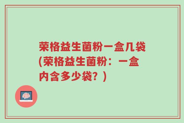 荣格益生菌粉一盒几袋(荣格益生菌粉:一盒内含多少袋?)-第1张图片-超越 荣格益生菌粉一盒几袋(荣格益生菌粉:一盒内含多少袋?)-第1张图片-超越
