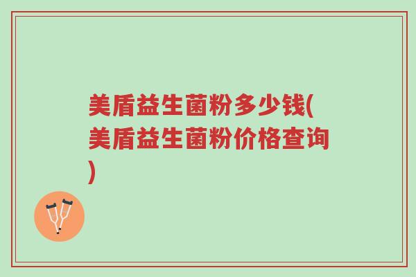 美盾益生菌粉多少钱(美盾益生菌粉价格查询)-第1张图片-超越 美盾益生菌粉多少钱(美盾益生菌粉价格查询)-第1张图片-超越