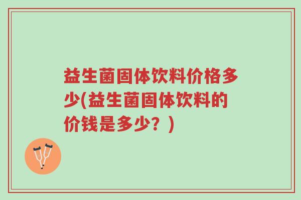 益生菌固体饮料价格多少(益生菌固体饮料的价钱是多少？)-第1张图片-超越